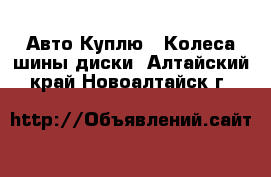 Авто Куплю - Колеса,шины,диски. Алтайский край,Новоалтайск г.